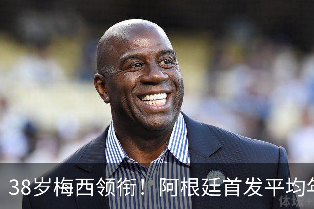 38岁梅西领衔！阿根廷首发平均年龄：29.1岁 25岁阿尔马达最年轻